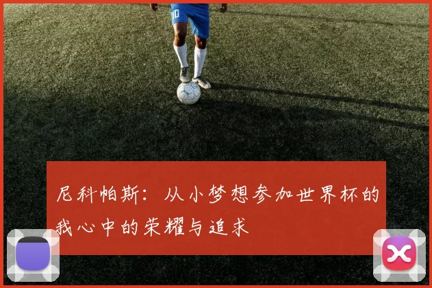 尼科帕斯：从小梦想参加世界杯的我心中的荣耀与追求