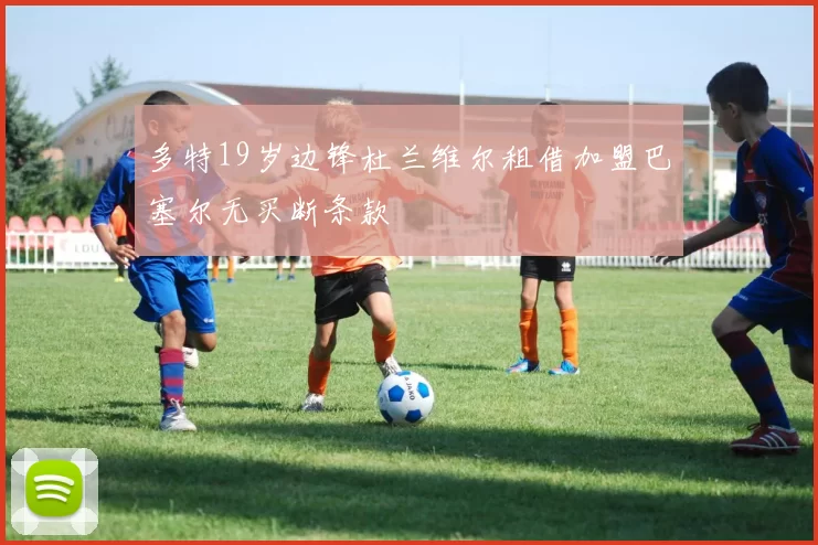 多特19岁边锋杜兰维尔租借加盟巴塞尔无买断条款