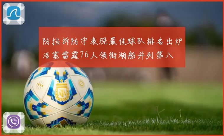 防挡拆防守表现最佳球队排名出炉活塞雷霆76人领衔湖船并列第八