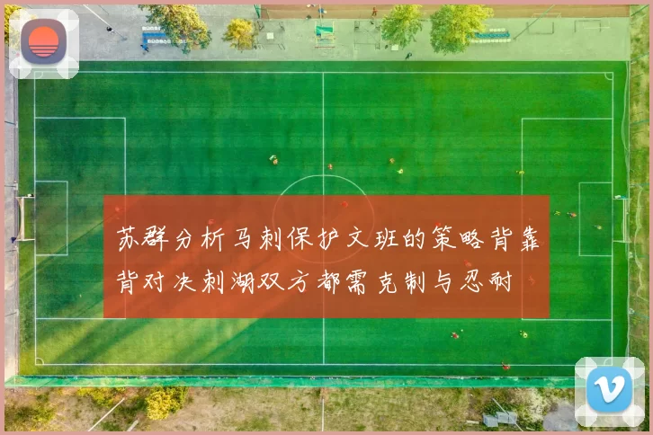 苏群分析马刺保护文班的策略背靠背对决刺湖双方都需克制与忍耐
