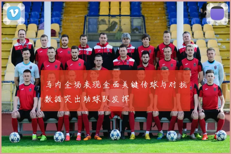 马内全场表现全面关键传球与对抗数据突出助球队发挥