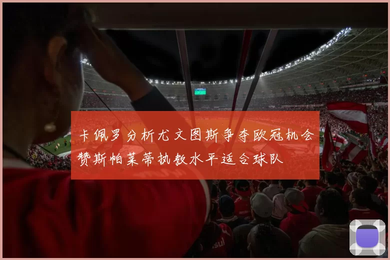 卡佩罗分析尤文图斯争夺欧冠机会赞斯帕莱蒂执教水平适合球队