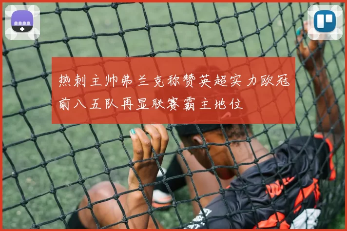 热刺主帅弗兰克称赞英超实力欧冠前八五队再显联赛霸主地位